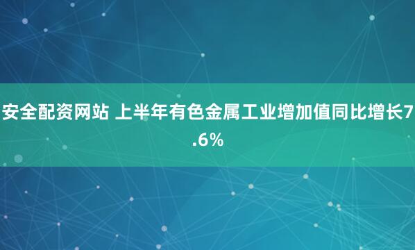 安全配资网站 上半年有色金属工业增加值同比增长7.6%