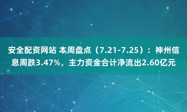 安全配资网站 本周盘点（7.21-7.25）：神州信息周跌3.47%，主力资金合计净流出2.60亿元