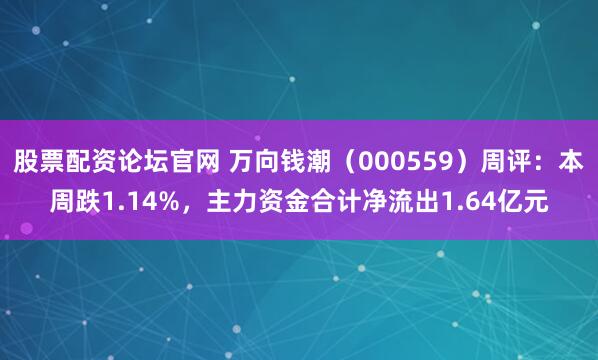 股票配资论坛官网 万向钱潮（000559）周评：本周跌1.14%，主力资金合计净流出1.64亿元