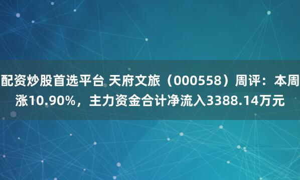 配资炒股首选平台 天府文旅（000558）周评：本周涨10.90%，主力资金合计净流入3388.14万元