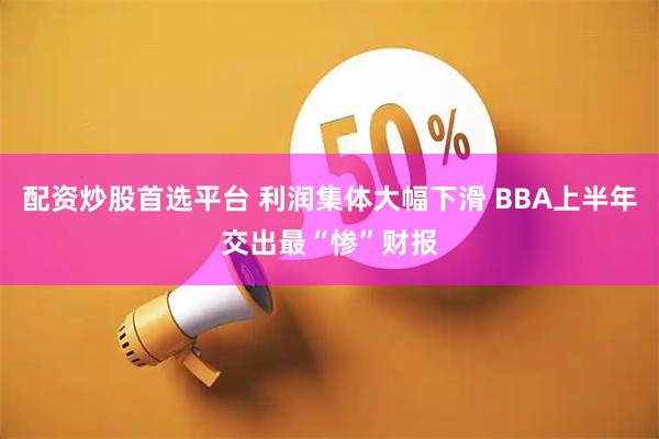 配资炒股首选平台 利润集体大幅下滑 BBA上半年交出最“惨”财报