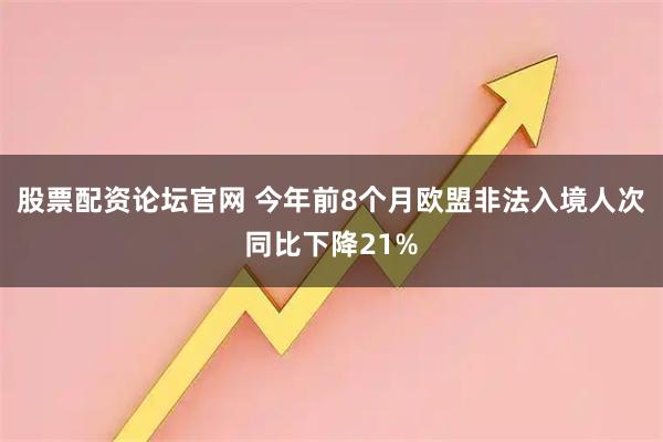 股票配资论坛官网 今年前8个月欧盟非法入境人次同比下降21%