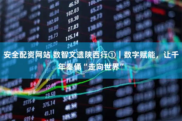 安全配资网站 数智文遗陕西行①｜数字赋能，让千年秦俑“走向世界”
