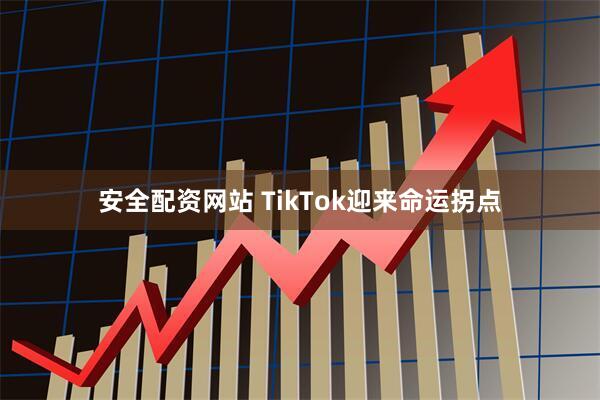 安全配资网站 TikTok迎来命运拐点