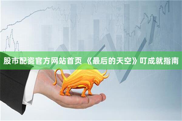 股市配资官方网站首页 《最后的天空》叮成就指南